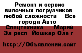 •	Ремонт и сервис вилочных погрузчиков (любой сложности) - Все города Авто » Спецтехника   . Марий Эл респ.,Йошкар-Ола г.